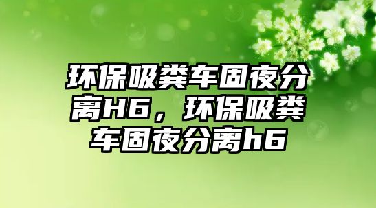 環(huán)保吸糞車固夜分離H6，環(huán)保吸糞車固夜分離h6