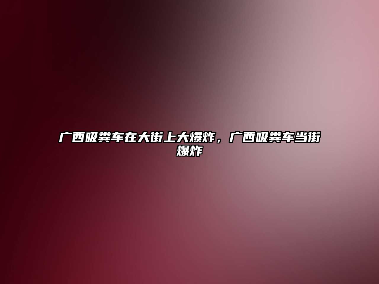廣西吸糞車在大街上大爆炸，廣西吸糞車當街爆炸