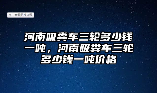 河南吸糞車三輪多少錢一噸，河南吸糞車三輪多少錢一噸價格