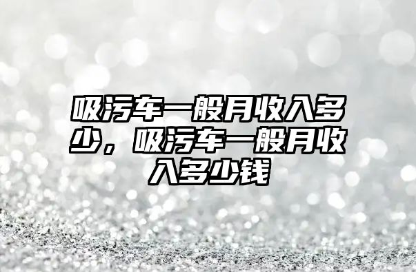 吸污車一般月收入多少，吸污車一般月收入多少錢