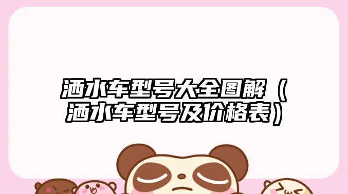灑水車(chē)型號(hào)大全圖解（灑水車(chē)型號(hào)及價(jià)格表）