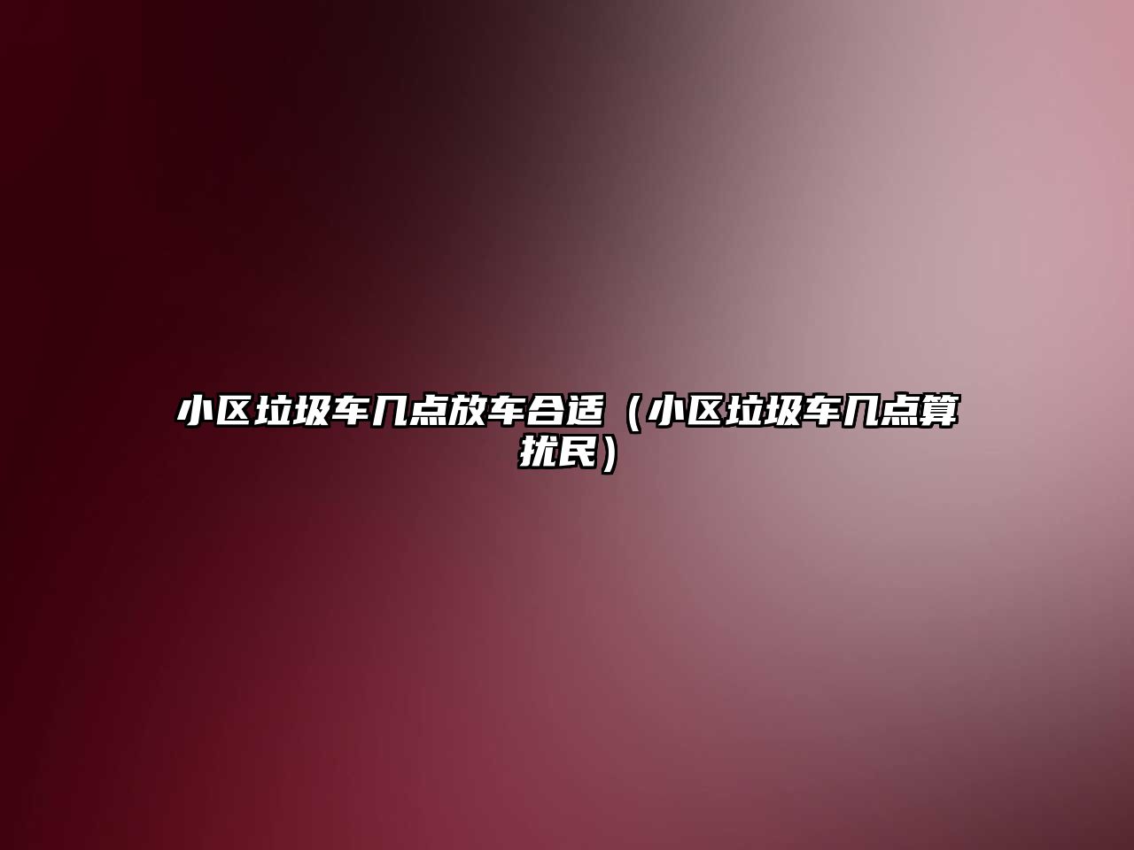 小區(qū)垃圾車(chē)幾點(diǎn)放車(chē)合適（小區(qū)垃圾車(chē)幾點(diǎn)算擾民）