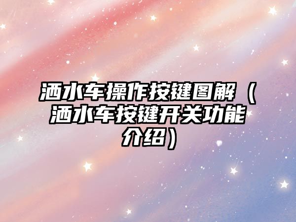 灑水車(chē)操作按鍵圖解（灑水車(chē)按鍵開(kāi)關(guān)功能介紹）
