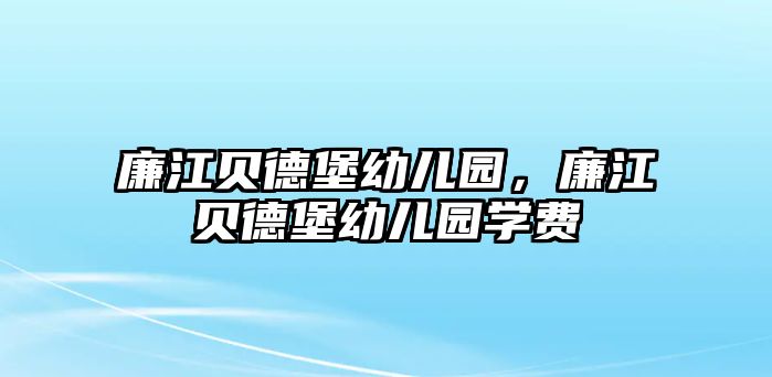 廉江貝德堡幼兒園，廉江貝德堡幼兒園學(xué)費(fèi)